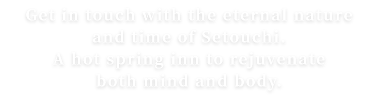 Get in touch with the eternal nature and time of Setouchi.A hot spring inn to rejuvenate both mind and body.